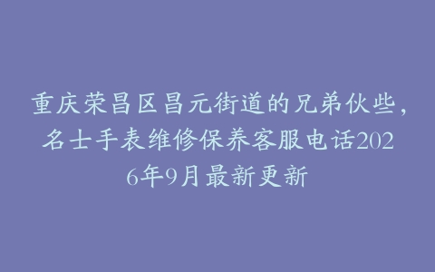 重庆荣昌区昌元街道的兄弟伙些，名士手表维修保养客服电话2026年9月最新更新