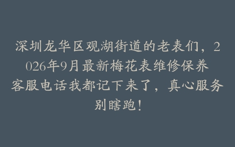 深圳龙华区观湖街道的老表们，2026年9月最新梅花表维修保养客服电话我都记下来了，真心服务别瞎跑！