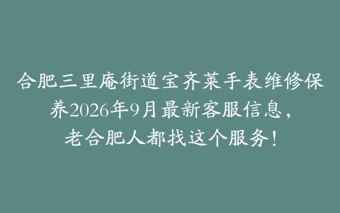 合肥三里庵街道宝齐莱手表维修保养2026年9月最新客服信息，老合肥人都找这个服务！