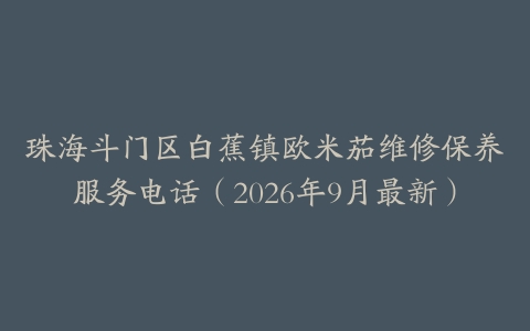珠海斗门区白蕉镇欧米茄维修保养服务电话（2026年9月最新）