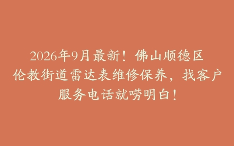 2026年9月最新！佛山顺德区伦教街道雷达表维修保养，找客户服务电话就唠明白！