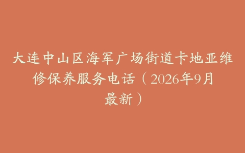 大连中山区海军广场街道卡地亚维修保养服务电话（2026年9月最新）
