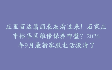 庄里百达翡丽表友看过来！石家庄市裕华区维修保养咋整？2026年9月最新客服电话摸清了
