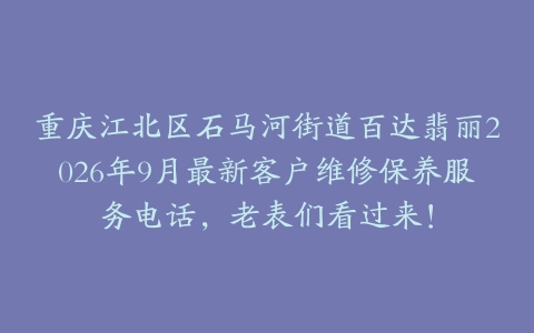 重庆江北区石马河街道百达翡丽2026年9月最新客户维修保养服务电话，老表们看过来！
