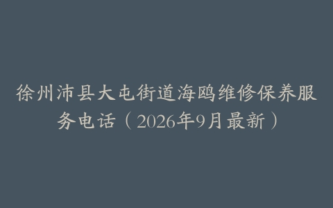 徐州沛县大屯街道海鸥维修保养服务电话（2026年9月最新）