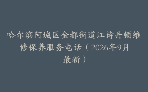 哈尔滨阿城区金都街道江诗丹顿维修保养服务电话（2026年9月最新）