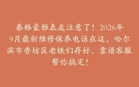 泰格豪雅表友注意了！2026年9月最新维修保养电话在这，哈尔滨市香坊区老铁们存好，靠谱客服帮你搞定！