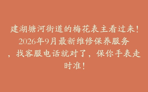 建湖塘河街道的梅花表主看过来！2026年9月最新维修保养服务，找客服电话就对了，保你手表走时准！