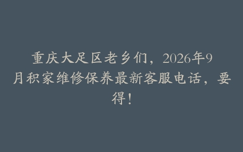 重庆大足区老乡们，2026年9月积家维修保养最新客服电话，要得！
