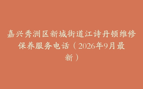 嘉兴秀洲区新城街道江诗丹顿维修保养服务电话（2026年9月最新）