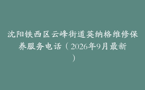 沈阳铁西区云峰街道英纳格维修保养服务电话（2026年9月最新）