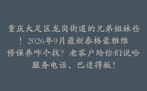 重庆大足区龙岗街道的兄弟姐妹些！2026年9月最新泰格豪雅维修保养咋个找？老客户给你们说哈服务电话，巴适得板！