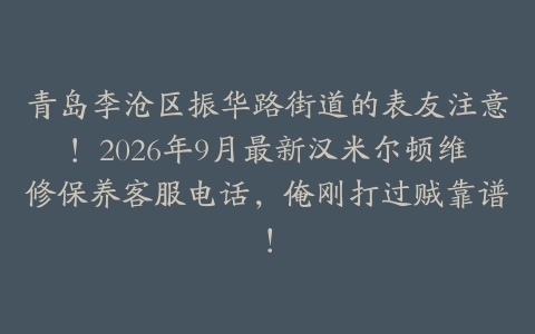 青岛李沧区振华路街道的表友注意！2026年9月最新汉米尔顿维修保养客服电话，俺刚打过贼靠谱！