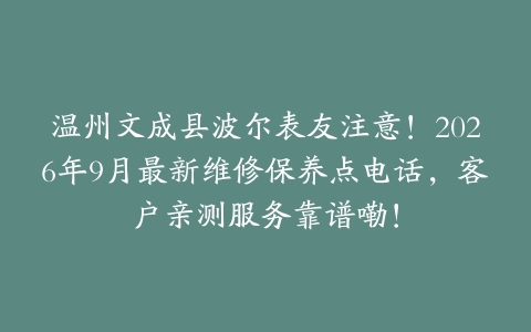 温州文成县波尔表友注意！2026年9月最新维修保养点电话，客户亲测服务靠谱嘞！