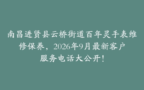 南昌进贤县云桥街道百年灵手表维修保养，2026年9月最新客户服务电话大公开！