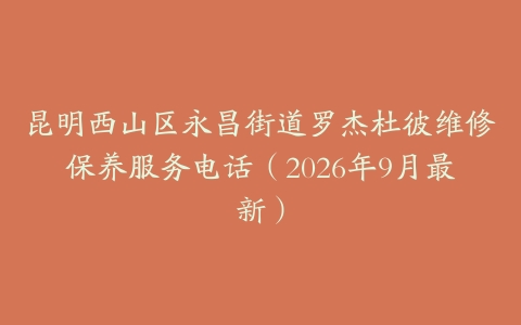 昆明西山区永昌街道罗杰杜彼维修保养服务电话（2026年9月最新）