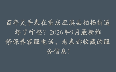 百年灵手表在重庆巫溪县柏杨街道坏了咋整？2026年9月最新维修保养客服电话，老表都收藏的服务信息！