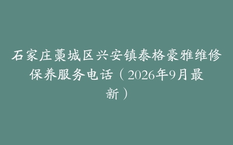 石家庄藁城区兴安镇泰格豪雅维修保养服务电话（2026年9月最新）