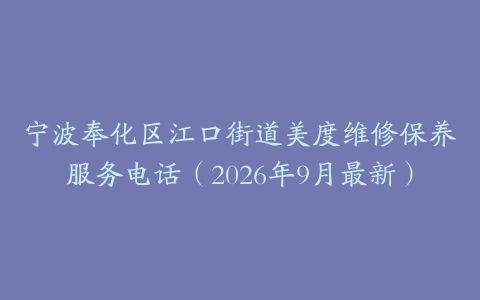 宁波奉化区江口街道美度维修保养服务电话（2026年9月最新）
