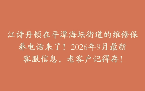 江诗丹顿在平潭海坛街道的维修保养电话来了！2026年9月最新客服信息，老客户记得存！