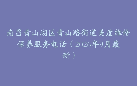 南昌青山湖区青山路街道美度维修保养服务电话（2026年9月最新）