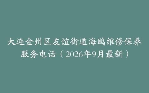 大连金州区友谊街道海鸥维修保养服务电话（2026年9月最新）