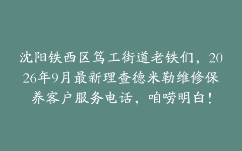 沈阳铁西区笃工街道老铁们，2026年9月最新理查德米勒维修保养客户服务电话，咱唠明白！