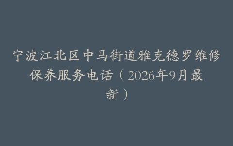 宁波江北区中马街道雅克德罗维修保养服务电话（2026年9月最新）