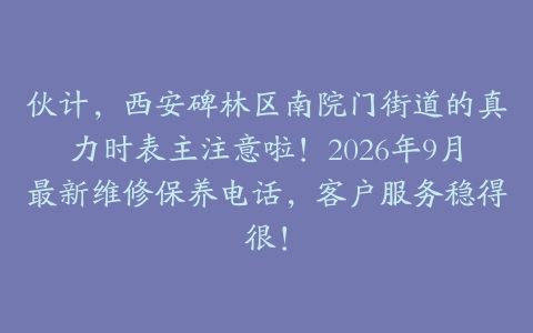 伙计，西安碑林区南院门街道的真力时表主注意啦！2026年9月最新维修保养电话，客户服务稳得很！