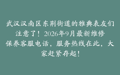 武汉汉南区东荆街道的雅典表友们注意了！2026年9月最新维修保养客服电话，服务热线在此，大家赶紧存起！