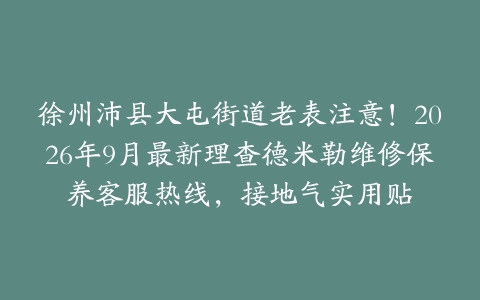 徐州沛县大屯街道老表注意！2026年9月最新理查德米勒维修保养客服热线，接地气实用贴