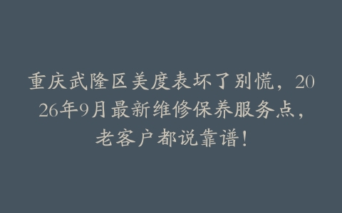 重庆武隆区美度表坏了别慌，2026年9月最新维修保养服务点，老客户都说靠谱！