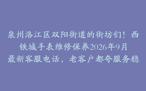 泉州洛江区双阳街道的街坊们！西铁城手表维修保养2026年9月最新客服电话，老客户都夸服务稳