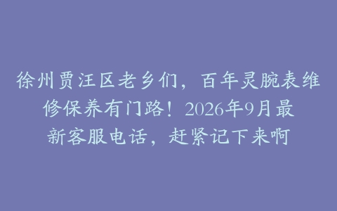 徐州贾汪区老乡们，百年灵腕表维修保养有门路！2026年9月最新客服电话，赶紧记下来啊
