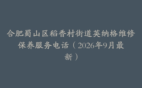 合肥蜀山区稻香村街道英纳格维修保养服务电话（2026年9月最新）