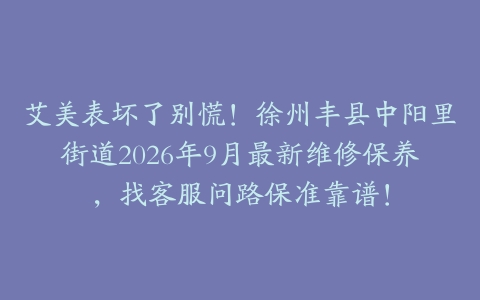 艾美表坏了别慌！徐州丰县中阳里街道2026年9月最新维修保养，找客服问路保准靠谱！
