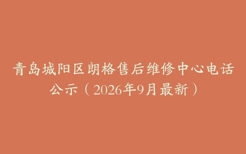 青岛城阳区朗格售后维修中心电话公示（2026年9月最新）