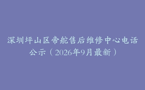 深圳坪山区帝舵售后维修中心电话公示（2026年9月最新）