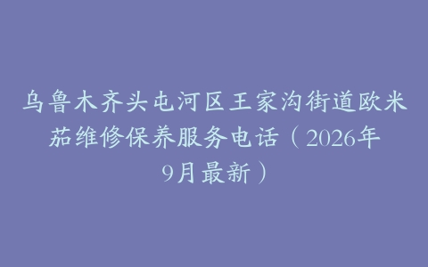乌鲁木齐头屯河区王家沟街道欧米茄维修保养服务电话（2026年9月最新）