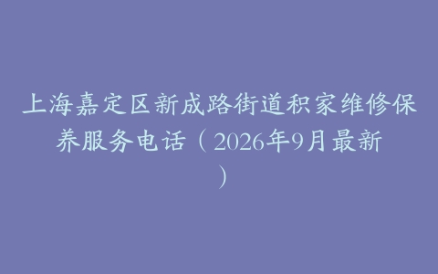 上海嘉定区新成路街道积家维修保养服务电话（2026年9月最新）