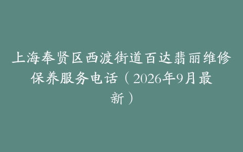 上海奉贤区西渡街道百达翡丽维修保养服务电话（2026年9月最新）