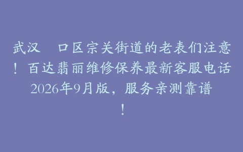 武汉硚口区宗关街道的老表们注意！百达翡丽维修保养最新客服电话2026年9月版，服务亲测靠谱！