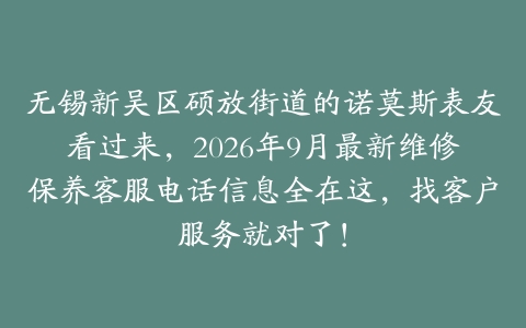 无锡新吴区硕放街道的诺莫斯表友看过来，2026年9月最新维修保养客服电话信息全在这，找客户服务就对了！
