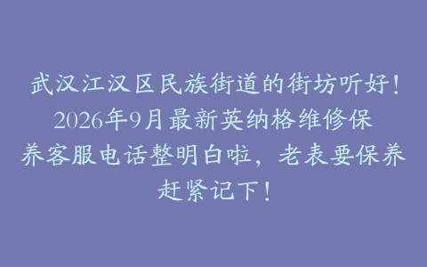 武汉江汉区民族街道的街坊听好！2026年9月最新英纳格维修保养客服电话整明白啦，老表要保养赶紧记下！