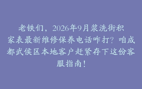 老铁们，2026年9月浆洗街积家表最新维修保养电话咋打？咱成都武侯区本地客户赶紧存下这份客服指南！