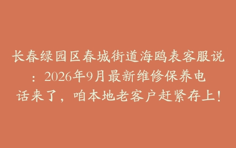 长春绿园区春城街道海鸥表客服说：2026年9月最新维修保养电话来了，咱本地老客户赶紧存上！