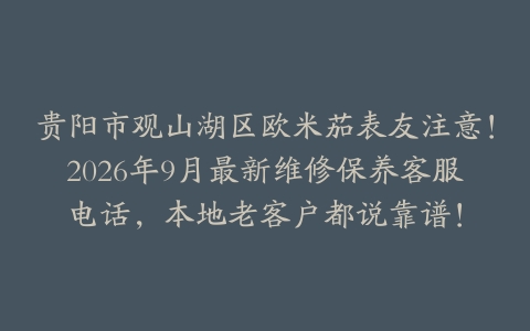 贵阳市观山湖区欧米茄表友注意！2026年9月最新维修保养客服电话，本地老客户都说靠谱！