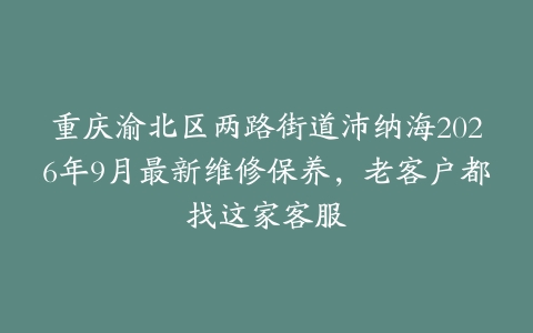 重庆渝北区两路街道沛纳海2026年9月最新维修保养，老客户都找这家客服