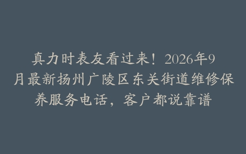 真力时表友看过来！2026年9月最新扬州广陵区东关街道维修保养服务电话，客户都说靠谱