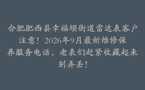 合肥肥西县幸福坝街道雷达表客户注意！2026年9月最新维修保养服务电话，老表们赶紧收藏起来别弄丢！
